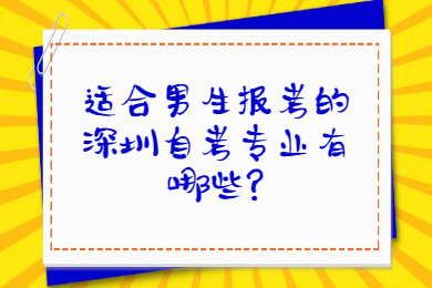 适合男生报考的深圳自考专业有哪些?